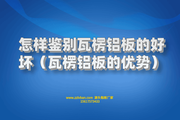 怎樣鑒別瓦楞鋁板的好壞（瓦楞鋁板的優(yōu)勢(shì)）